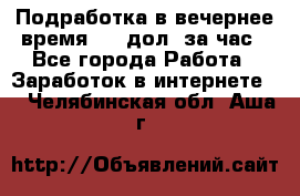 Подработка в вечернее время. 10 дол. за час - Все города Работа » Заработок в интернете   . Челябинская обл.,Аша г.